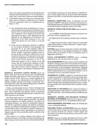 SAFETY STANDARDS FOR HEALTH FACILITIES
beds or less and any intennediate care facility/develop-
mentally disabled habilitative of 7 to 15 beds that is a
single-story, wood-frame orlight-steel frame building.
6. Any building subject to licensure as a correctional treat-
ment center, as defined in subdivision (j) of Section
1250, the construction which was completed prior to
March 7, 1973.
7.
A. Any building that meets the definition of a correc-
tional treatment center pursuant to subdivision (j) of
Section 1250, for which the final design documents
were completed or the construction of which was
begun prior to January I, 1994, operated by or to be
operated by the Department of Corrections, the
Department of the Youth Authority, or by a law
enforcement agency of a city, county, or a city and
county.
B. In the case of reconstruction, alteration, or addition
to, the facilities identified in this paragraph, and
paragraph (6) or any other building subject to
licensure as a general acute care hospital, acute psy-
chiatric hospital, correctional treatment center, or
nursing facility, as defined in subdivisions (a), (b),
(j) and (k) of Section 1250, operated or to be oper-
ated by the Department of Corrections, the Depart-
ment of the Youth Authority, or by a law
enforcement agency of city, a county, or city and
county, only the reconstruction, alteration, or addi-
tion, itself, and not the building as a whole, nor any
other aspect thereof, shall be required to comply
with this chapter or the regulations adopted pursuant
thereto.
HOSPITAL BUILDING SAFETY BOARD means the
Board which shall advise the Director and, notwithstanding
Health and Safety Code Section 13142.6 and except as pro-
vided in Section 18945, shall act as a board of appeals in all
matters relating to the administration and enforcement of
building standards relating to the design, construction, alter-
ation and seismic safety ofhospital building projects submitted
to the Office pursuant to this chapter.
Further, notwithstanding Section 13142.6, the Board shall
act as the board of appeals in matters relating to all fire and
panic safety regulations and alternate means of protection
determinations for hospital building projects submitted to the
Office pursuant to this chapter.
The Board shall consist of 16 members appointed by the
Director ofthe Office. Ofthe appointive members, two shall be
structural engineers, two shall be architects, one shall be an
engineering geologist, one shall be a geotechnical engineer,
one shall be a mechanical engineer, one shall be an electrical
engineer, one shall be a hospital facilities manager, one shall be
a local building official, one shall be a general contractor, one
shall be a fire and panic safety representative, one shall be a
hospital inspector of record and three shall be members of the
general public.
There shall be six ex officio members of the Board, who
shall be the Director of the Office, the State Fire Marshal, the
State Geologist, the Executive Director ofthe California Build-
138
ing Standards Commission, the State Director of Health Ser-
vices, and the Deputy Director of the Facilities Development
Division in the Office, or their officially designated representa-
tives.
HOSPITAL INSPECTOR means an individual who has
passed the OSHPD certification examination and possesses a
valid Hospital Inspector Certificate (or Construction Inspector
for Health Facilities Certificate) issued by the Office.
HOSPITAL INSPECTOR OF RECORD means an individ-
ual who is:
(a) An OSHPD certified Hospital Inspector, pursuant to the
provisions of these regulations and
(b) Employed by the hospital governing board or authority
and
(c) Approved by the architect and/or engineer in responsible
charge and the Office as being satisfactory to inspect a speci-
fied construction project.
LICENSE means the basic document issued by the Depart-
ment of Health Services pennitting the operation of a health
facility under the provisions of Title 22, California Code of
Regulations, Division 5.
LOCAL GOVERNMENT ENTITY means a building
department of a city, city and county, or county.
MANAGED PROJECT means a project where schedules and
deadlines relating to plan review and construction are negoti-
ated between the Office and the governing board or authority of
the health facility or their designated representative. Managed
projects include, but are not limited to, projects approved by the
Office for phased plan review, as described in Section 7-130, or
incremental review, as described in Section 7-131.
MATERIALLY ALTER as applied to construction projects
or approved construction documents means any change, alter-
ation or modification, as determined by the Office, that alters
the scope of a project, could cause the project to be in noncom- II
pliance with the California Building Standards Code, orcauses
an unreasonable risk to the health and safety ofpatients, staffor
the public.
MECHANICAL ENGINEER means a person licensed as a
mechanical engineer under Chapter 7 (commencing with Sec-
tion 6700), Division 3, the CaliforniaBusiness and Professions
Code.
MINORITY, WOMEN AND DISABLED VETERAN
BUSINESS ENTERPRISE shall have the respective mean-
ings setforth in Section 10115.1 ofthe Public ContractCode.
NONCONFORMING BUILDING means any building that
is not a confonning building.
NONSTRUCTURAL ALTERATION means any alteration
which neither affects existing structural elements nor requires
new structural elements for vertical or lateral support and
which does not increase the lateral force in any story by more
than five percent.
OFFICE means the Facilities Development Division within
the Office of Statewide Health Planning and Development.
2013 CALIFORNIA ADMINISTRA,.'VE CODE
 
