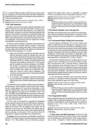 SAFETY STANDARDS FOR HEALTH FACILITIES
111.4, until the Office provides a certificate ofoccupancy upon
the completion of all field observation and final construction
inspection of the construction or alteration, and associated cor-
rective and remedial work.
Authority: Health and Safety Code Sections 18929 and 129765 -130070,
Reference: Health and Safety Code Section 129850.
7-129. Time limitations.
(a) Final construction documents shall be submitted to the
Office within one year ofthe date of the Office's report on pre-
liminary plans and outline specifications or the application
shall become void unless an extension has been requested and
approved. The architect or engineer in responsible charge may
request one extension of up to 180 calendar days; however, the
Office may require that the construction documents meet cur-
rent regulations. The extension must be requested in writing
and justifiable cause demonstrated.
(b) The procedures leading to obtaining written approval of
final construction documents shall be carried to conclusion
without suspension or unnecessary delay. Unless an extension
has been approved by the Office, the application shall become
void when either paragraph 1 or 2 occurs:
1. Prints from corrected construction documents are not
filed for backcheck within 90 calendar days after the
date ofreturn ofchecked construction documents to the
architect or engineer in responsible charge. Backcheck
submittals that do not contain a written response to all
comments in accordance with Section 7-125 (d) shall
not be considered an official submittal to the Office.
The architect or engineer in responsible charge may
request one extension of up to 90 calendar days; how-
ever, the Office may require the construction docu-
ments be revised to meet current regulations. The
extension must be requested in writing and justifiable
cause demonstrated.
2. A set of prints of the stamped construction documents
are not submitted to the Office within 45 calendar days
after the date shown with the identification stamp by the
Office.
(c) Construction, in accordance with the approved construc-
tion documents, shall commence within one year after obtain-
ing the written approval of construction documents, or this
approval shall become void. Prior to the approval becoming
void, the applicant may apply for one extension of up to one
year. The Office may require that the construction documents
be revised to meet current regulations before granting an exten-
sion. The extensions must be requested in writing and justifi-
able cause demonstrated.
(d) If the work of construction is suspended or abandoned
for any reason for aperiod ofone year following its commence-
ment, the Office's approval shall become void. Prior to the
approval becoming void, the applicant may apply for one
extension of up to one year. The Office may require that the
construction documents be revised to meet current regulations
before granting an extension. The extensions must be
requested in writing and justifiable cause demonstrated.
Exception: The time limitations and deadlines specified in
Section 7-129 shall not apply to managed projects as defined in
Section 7-111. This includes, but is not limited to, projects
146
approved for phased plan review, as described in Section
7-130, or incremental review, as described in Section 7-131.
Authority: Health and Safety Code Sections 18929 and 129675-130070.
Reference: Health and Safety Code Section 129850.
HISTORY:
1. (OSHPD 2/95) Regular order by the Office of Statewide Health Plan-
ning and Developmentto amend Section 7-129. Filed with the secretary
of state on August 14, 1996, becomes effective September 13, 1996.
Approved by the California Building Standards Commission on March
19, 1996.
7-130. Phased submittal, review and approval.
The Office, in its sole discretion, may enterinto a written agree-
ment with the hospital governing board or authority for the
phased submittal, review and approval of construction docu-
ments.
7-131. Incremental design, bidding and construction.
(a) In accordance with Section 107.3.3, Part 2, Title 24, the
Office is authorized to review and approve construction docu-
ments and issue a permit for increments of a building or struc-
ture prior to the construction documents for the entire building
or structure have been submitted and approved, provided that
adequate information and detailed statements have been filed
complying with pertinent requirements of applicable codes.
For other regulations pertaining to incremental design, bidding
and construction, see Section 107.3.3, Part 2, Title 24.
(b) Increments shall be limited to complete phases of con-
struction, such as demolition, site work and utilities, founda-
tions and basement walls, structural framing, architectural
work, mechanical work, electrical work, etc. A master plan
indentifying the work to be completed in each increment and a
chart showing the proposed coordination ofthe design, bidding
and construction schedules, state and local plan review times,
and estimatedcompletion and occupancy ofthe project shall be
submitted with the first increment.
(c) The incremental submittals and construction shall be
continuous to conclusion without suspension or unnecessary
delay unless specifically approved by the Office.
Authority: Health and Safety Code Sections 18929 and 129675-130070.
Reference: Health and Safety Code Section 129850.
HISTORY:
1. (OSHPD 2/95) Regular order by the Office of Statewide Health Plan-
ning and Developmentto amend Section 7-131. Filed with the secretary
of state on August 14, 1996, becomes effective September 13, 1996.
Approved by the California Building Standards Commission on March
19, 1996.
7~132. Design/build method.
Projects prepared under the designlbuild delivery method shall
comply with all applicable requirements of Title 24, Part 1,
California Administrative Code including but not limited to
Sections 7-115, 7-141, 7-143, 7-144, 7-145, 7-149, 7-151,
7-153 and 7-155.
Authority: Health and Safety Code Section 18929 and 129675-130070.
Reference: Health and Safety Code Section 129850.
7~133. Fees.
(a) Plan review and field observation. The fee for plan
review and field observation shall be based on the estimated
cost of construction as specified below. If the actual construc-
tion cost for a hospital or skilled nursing facility project
2013 CALIFORNIA ADMINISTRATIVE CODE
 