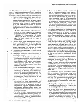 exceeds the estimated construction cost by more than five per-
cent (5%), a further fee shall be paid to the Office, based on the
applicable schedule specified in (a) (1) or (2) and computed on
the amount by which the actual cost exceeds the estimated cost.
1. The fee for hospital buildings is 1.64 percent ofthe esti-
mated construction cost. The estimated construction
cost shall include fixed equipment but exclude imaging
equipment, design fees, inspection fees and off-site
construction work. The fee for imaging equipment
(X-ray, MRI, CT Scan, etc.) shall be 0.164 percent of
the equipment cost or estimated value. In any event, the
minimum fee for review ofimaging equipment shall be
$250.00.
A. The Office shall charge actual costs for review and
approval of seismic evaluations and compliance
plans prepared pursuant to Article 8, Chapter 1, Part
7, Division 107, (commencing with Section
130000) of the Health and Safety Code. Total cost
> paid for these review services shall be
nonrefundable.
2. The fee for skilled nursing and intennediate care facili-
ties, as defined in Subdivision (c), (d), (e) or (g) of Sec-
tion 1250, Health and Safety Code, is 1.5 percent of the
estimated construction cost. The estimated construc-
tion cost shall include fixed equipment but exclude
design inspection fees and off-site work.
3. The minimumfiling fee shall be $250.00. This filing fee
> is nonrefundable.
4. The estimated construction cost for a project shall be
detennined as follows:
A. An applicant shall submit the estimated cost ofcon-
struction for a project as part of the project applica-
tion. Applicants for projects with an estimated
construction cost greater than $20 million, and any
others as requested by the Office, shall submit justi-
fication ofthe estimated construction costs as part of
the project application.
B. In the event that the Office believes that a project's
estimated construction cost may be inaccurate or
undervalued, the Office may request that the appli-
cant provide supplemental documentation to sub-
stantiate the estimated construction cost. The
documentation may include, but is not limited to,
design estimates, construction contracts, bid esti-
mates, and/or budget estimates.
C. If, upon review, the Office determines that reason-
able grounds exist to find that the estimated con-
struction cost is underestimated or undervalued, the
Office will provide the applicant in question an
opportunity to participate in a formal conference
and/or present additional evidence before a final
determination as to the validity ofthe estimated con-
struction cost is made.
D. The Office will make a final detennination as to the
validity of the estimated construction cost after con-
sidering all of the evidence on record, including the
fonnal conference and/or any supplemental docu-
mentation provided by the applicant.
2013 CALIFORNIA ADMINISTRATIVE CODE
SAFETY STANDARDS FOR HEALTH FACILITIES
E. In the event the Office makes a final detennination
that the estimated construction cost is underesti-
mated or undervalued, the Office may deem the
application incomplete and deny the projectapplica-
tion until the applicant either: (a) revises the esti-
mated construction cost to the Office's reasonable
satisfaction, or (b) produces further documentation
to substantiate the estimated construction cost to the
Office's reasonable satisfaction. A notice of denial
will be provided to the applicant in writing and may
be appealed to the Hospital Building Safety Board
consistent with Article 5.
5. Upon receipt ofan application, the Office will calculate
the fee for the proposed project or process and send an
invoice to the applicant for the required fee amount.
Payment is due within thirty (30) days of receipt of the
invoice. A project application is incomplete until pay-
ment in full is received by the Office for the invoiced fee
amount.
6. The Office may, but is not required to, provide plan
review, field observation and other services for projects
or processes with incomplete applications. The Office
may, at its discretion, cease work on any project or pro-
cess until the relevant application is deemed complete.
The Office may, at its discretion, prioritize projects or
processes with complete applications before projects or
processes with incomplete applications, and may allo-
cate resources for the plan review or process based upon
the date that each respective application is deemed
complete.
If the Office, as a courtesy, provides plan review,
field observation or other services for a project or pro-
cess with an incomplete application, it shall not be
deemed a waiver of the Office's right to: (a) cease or
postpone work on the project or process in question at a
future date; (b) cease or postpone work on other pro-
jects or processes with incomplete applications until the
applications in question are deemed complete; and/or
(c) pursue any and all legal remedies for collection of
monies owed.
7. Upon completion of all work in accordance with the
approved construction documents and receipt of all
required verified compliance reports and testing and
inspection reports, the Office will grant final approval
of the work when all remaining fees based on the actual
construction cost, if any, have been paid to the Office.
The actual construction cost for a project shall be deter-
mined as follows:
A. The hospital governing board or authority shall sub-
mit the actual construction cost for a project as part
of the final approval of the work.
B. In the event that the Office believes that a project's
actual construction cost may be understated, the
Office may request that the hospital governing board
or authority provide supplemental documentation to
substantiate the actual construction cost. This sup-
plemental information may include, but is not lim-
ited to, executed construction contracts, paid
147
 