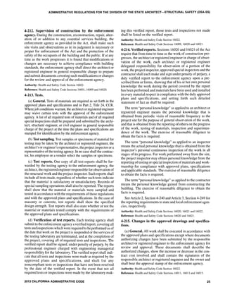 ADMINISTRATIVE REGULATIONS FOR THE DIVISION OF THE STATE ARCHITECT-STRUCTURAL SAFETY (DSA-SS)
4·212. Supervision of construction by the enforcement
agency. During the construction, reconstruction, repair, alter-
ation of or addition to any essential services building, the
enforcement agency as provided in the Act, shall make such
site visits and observations as in its judgment is necessary or
proper for enforcement of the Act and the protection of the
safety of the occupants of the building and the public. If at any
time as the work progresses it is found that modifications or
changes are necessary to achieve compliance with building
standards, the enforcement agency shall direct the architect or
registered engineer in general responsible charge to prepare
and submit documents covering such modifications or changes
for the review and approval of the enforcement agency.
Authority: Health and Safety Code Section 16022.
Reference: Health and Safety Code Sections 16001, 16009 and 16020.
4-213. Tests.
(a) General. Tests of materials are required as set forth in the
approved plans and specifications and in Part 2, Title 24, CCR.
Wherejob conditions warrant, the architect or registered engineer
may waive certain tests with the approval of the enforcement
agency. A list of all required tests of materials and of all required
special inspections shall be prepared and submitted by the archi-
tect, structural engineer, or civil engineer in general responsible
charge of the project at the time the plans and specifications are
stamped for identification by the enforcement agency.
(b) Test sampling. Test samples or specimens of material for
testing may be taken by the architect or registered engineer, the
architect's or engineer's representative, the project inspector or a
representative of the testing agency. In no case shall the contrac-
tor, his employee or a vendor select the samples or specimens.
(c) Test reports. One copy of all test reports shall be for-
warded by the testing agency to the enforcement agency, the
architect, the registered engineer responsible for observation of
the structural work and the project inspector. Such reports shall
include all tests made, regardless ofwhether such tests indicate
that the material is satisfactory or unsatisfactory. Records of
special sampling operations shall also be reported. The reports
shall show that the material or materials were sampled and
tested in accordance with the requirements of these regulations
and with the approved plans and specifications. In the case of
masonry or concrete, test reports shall show the specified
design strength. Test reports shall also state whether or not the
material or materials tested comply with the requirements of
the approved plans and specifications.
(d) Verification of test reports. Each testing agency shall
submit to the enforcement agency a verified report, covering all
tests and inspections which were required to be performed as of
the date that work on the project is suspended or the services of
the testing laboratory are terminated, and at the completion of
the project, covering all of required tests and inspections. The
verified report shall be signed, under penalty of perjury, by the
professional engineer charged with engineering managerial
responsibility for the laboratory. The verified report shall indi-
cate that all tests and inspections were made as required by the
approved plans and specifications, and shall list any
noncompliant tests or inspections that have not been resolved
by the date of the verified report. In the event that not all
required tests or inspections were made by the laboratory mak-
2013 CALIFORNIA ADMINISTRATIVE CODE
ing this verified report, those tests and inspections not made
shall be listed on the verified report.
Authority: Health and Safety Code Section 16022.
Reference: Health and Safety Code Sections 16009, 16020 and 16021.
4-214. Verified reports. Sections 16020 and 16021 ofthe Act
require that from time to time as the work of construction pro-
gresses, the architect or registered engineer in charge of obser-
vation of the work, each architect or registered engineer
delegated responsibility for observation of a portion of the
work, the project inspector, approved special inspectors and the
contractor shall each make and sign under penalty of perjury, a
duly verified report to the enforcement agency upon a pre-
scribed form or forms, showing that of his or her own personal
knowledge the work during the period covered by the report
has been performed and materials have been used and installed
in every material respect in compliance with the duly approved
plans and specifications, and setting forth such detailed
statement of fact as shall be required.
The term "personal knowledge" as applied to an architect or
registered engineer means the personal knowledge that is
obtained from periodic visits of reasonable frequency to the
project site for the purpose of general observation of the work,
and that is obtained from the reporting ofothers on the progress
of the work, testing of materials, inspection and superinten-
dence of the work. The exercise of reasonable diligence to
obtain the facts is required.
The term "personal knowledge" as applied to an inspector
means the actual personal knowledge that is obtained from the
inspector's personal continuous inspection of the work in all
stages of its progress. For work performed away from the site,
the project inspector may obtain personal knowledge from the
reporting oftesting or special inspection ofmaterials and work-
manship for compliance with approved plans, specifications
and applicable standards. The exercise of reasonable diligence
to obtain the facts is required.
The term "personal knowledge" as applied to the contractor
means the personal knowledge gained from constructing the
building. The exercise of reasonable diligence to obtain the
facts is required.
See Article 2, Section 4-240 and Article 3, Section 4-249 for
the reporting requirements to state and local enforcement agen-
cies, respectively.
Authority: Health and Safety Code Sections 16020, 16021 and 16022.
Reference: Health and Safety Code Sections 16020 and 16021.
4-215. Changes in the approved drawings and specifica-
tions.
(a) General. All work shall be executed in accordance with
the approved plans and specifications except where documents
authorizing changes have been submitted by the responsible
architect or registered engineer to the enforcement agency for
review and approval. These documents shall describe the
authorized changes, show the increase or decrease in the con-
tract cost involved and shall contain the signatures of the
responsible architect or registered engineer and the owner and
shall bear the approval stamp of the enforcement agency.
Authority: Health and Safety Code Section 16022.
Reference: Health and Safety Code Sections 16011, 16013 and 16015.
25
 