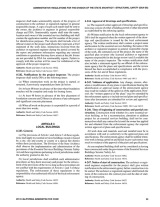 ADMINISTRATIVE REGULATIONS FOR THE DIVISION OF THE STATE ARCHITECT-STRUCTURAL SAFETY (DSA-SS)
inspector shall make semimonthly reports of the progress of
construction to the architect or registered engineer in general
responsible charge. A copy of each such report shall be sent to
the owner, the architect or engineer in general responsible
charge and DSA. Semimonthly reports shall state the name,
location and owner of the essential services building and shall
contain the application number and file number of the project
for identification purposes. The reports shall include a Jist of
official visitors to the project and whom they represent, a brief
statement of the work done, instructions received from the
architect or registered engineer during the period covered by
the report and pertinent information regarding any unusual
conditions or questions that may have arisen at the job. Forms
are not provided by DSA for semimonthly reports. Failure to
comply with this section will be cause for withdrawal of the
approval of the project inspector.
Authority: Health and Safety Code Section 16022.
Reference: Health and Safety Code Section 16017.
4~242. Notifications by the project inspector. The project
inspector shall notify DSA at the following times:
(a) When construction work on the project is started, or
restarted, if previously suspended per Item (d) below.
(b) At least 48 hours in advance of the time when foundation
trenches will be complete and ready for footing forms.
(c) At least 48 hours in advance of the first placement of
foundation concrete and 24 hours in advance ofany subsequent
and significant concrete placement.
(d) When all work on the project is suspended for a period of
more than two weeks.
Authority: Health and Safety Code Section 16022.
Reference: Health and Safety Code Section 16017.
4-243. General.
ARTICLE 3
LOCAL BUILDINGS
(a) The provisions of Article I and Article 3 of these regula-
tions shall apply to essential services buildings owned or leased
by a city, city and county or county or a special fire district
within these jurisdictions. The Division of the State Architect
shall observe the implementation and administration of the
provisions of the Essential Services Buildings Seismic Safety
Act and these regulations pertaining to localjurisdictions under
the authority granted in the Act.
(b) Local jurisdictions shall establish such administrative
procedures as they deem necessary and proper for the enforce-
ment ofthe provisions ofthe Act so long as those procedures do
not conflict with the requirements of Articles I and 3 of these
regulations. The enforcement of these regulations is the
responsibility ofan authorized official of the local enforcement
agency.
Authority: Health and Safety Code Section 16022.
Reference: Health and Safety Code Section 16001.
2013 CALIFORNIA ADMINISTRATIVE CODE
4-244. Approval of drawings and specifications.
(a) The required written approval ofdrawings and specifica-
tions may consist ofeither a building permit or other document
as established by the enforcing agency.
(b) Written notification by the local enforcement agency to
DSA shall be required when the written approval of the draw-
ings and specifications is issued by the local enforcement
agency. The written notification shall contain a project name
and location for the essential services building, the name of the
architect or registered engineer in general responsible charge
of the work, the estimated cost of the project, the name of the
qualified plan reviewer (the licensed architect or registered
engineer responsible for the design review) and if available the
name of the project inspector. The written notification shall
also include a statement signed by an official of the enforce-
ment agency that the plans and specifications and the review
thereof has been accomplished in compliance with the provi-
sions of the Act and of these regulations.
Authority: Health and Safety Code Section 16022.
Reference: Health and Safety Code Sections 16001 and 160] 1.
4-245. Voidance of application. Any change, erasure, alter-
ation or modification of any plans or specifications bearing the
identification or approval stamp of the enforcement agency
may result in voidance ofthe approval ofthe application. How-
ever, the "written approval of the plans" may be extended by
the enforcement agency to include revised plans and specifica-
tions after documents are submitted for review and approved.
Authority: Health and Safety Code Section 16022.
Reference: Health and Safety Code Sections 16009, 16011 and 16013.
4-246. Time of beginning of construction and partial con-
struction. Construction work whether for a new essential ser-
vices building, or for a reconstruction, alteration or addition
project for an essential services building, shall not be com-
menced nor shall any contract be let until the owner has applied
for and obtained from the enforcement agency the required
written approval of plans and specifications.
All work done and materials used and installed must be in
accordance with and in confonnity to the approved plans and
specifications. The enforcement agency shall be notified when-
ever work is being carried on and failure to give such notice may
result in voidance ofthe approval ofthe plans and specifications.
An uncompleted building shall not be considered as having
been constructed under the provisions of the Essential Services
Buildings Seismic Safety Act.
Authority: Health and Safety Code Section 16002.
Reference: Health and Safety Code Section 16016.
4-247. Notice of start of construction. The architect or regis-
tered engineer responsible for the project shall give written
notification to the enforcement agency before construction is to
be started. The architect or registered engineer shall furnish the
name of the contractor, the contract price and the date of start-
ing of construction.
Authority: Health and Safety Code Section 16022.
Reference: Health and Safety Code Section 16016.
33
 