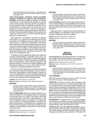Filed with the Secretary of State on December 15, 1992; effective July
1, 1993. Approved by the California Building Standards Commission
on December 9, 1992.
4-310. School garages, warehouses, storage and similar
buildings, dwellings for employees and miscellaneous
structures. The Act does not apply to buildings or structures
constructed by a school district for the purpose of, and used
solely for housing, buses and minor mechanical equipment or
for nonschool use where such buildings or structures do not
provide facilities for either pupils or teachers and are not
intended to be entered by them as such for school purposes.
Similarly, the Act does not apply to dwellings for employees or
to district-wide administrative buildings on sites separate from
school sites, which are not to be used or entered by pupils or
teachers, for school purposes.
DSA approval for accessibility is required in accordance
with Section 5-101. Approvals from other agencies may also
be required. Such buildings or structures shall not be used for
school purposes. It shall be the responsibility of the school
board to take all necessary measures and precautions to prevent
such use and to prevent injuries to pupils or teachers on school
grounds as a result of collapse of such buildings or structures.
Any such building excluded from the provisions of these regu-
lations shall be posted with a sign pursuant to Sections 17368
and 81165 of the Education Code.
In authorizing and completing the design and construction
of district-owned buildings as described in this section, the
school board assumes responsibility for employing appropri-
ately licensed architects or registered engineers to prepare the
plans and specifications and for adequate inspection of the
materials and work of construction to ensure compliance with
the provisions of Parts 2,3,4,5,6, 11 and 12, Title 24, C.C.R.,
as adopted by the Building Standards Commission.
For these cases DSA requires that a resolution be passed by
the school board stating that the building or structure shall not
be used for school purposes and that no pupils or teachers, as
such, will be permitted to use or enter the said building for said
purposes or be subjected to a hazard resulting from its collapse.
A copy of the resolution shall be submitted to DSA.
Authority: Education Code Sections 17310 and 81142.
Reference: Education Code Sections 17280, 17368,81130 and 81165.
HISTORY:
1. (OSAISS 1/92) Regular order by the Office ofthe State Architect/Struc-
tural Safety Section to amend Section 4-310, Part 1, Title 24, c.c.R.
Filed with the Secretary of State on December 15, 1992; effective July
1,1993. Approved by the California Building Standards Commission
on December 9, 1992.
4-311. Condemnation. DSA has no authority under the Act to
order the closing ofany school building. However, ifrequested
by the school district or on DSA's own volition, DSA shall
examine and report on the safety of structural aspects of any
school building that appear to be deficient. The report shall
state in writing to the school board whether or not the investi-
gated structural aspects of the building are in compliance with
the code in effect at the time ofconstruction, and shall also state
whether or not the building is safe for school use. (See Sections
4-345 and 4-346.)
Authority: Education Code Sections 17310 and 81142.
Reference: Education Code Sections 17311 and 81143.
2013 CALIFORNIA ADMINISTRATIVE CODE
SAFETY OF CONSTRUCTION OF PUBLIC SCHOOLS
HISTORY:
1. (OSAISS 1192) Regular orderby the Office ofthe State Architect/Struc-
tural Safety Section to amend Section 4-311, Part 1, Title 24, c.c.R.
Filed with the Secretary of State on December 15, 1992; effective July
1, 1993. Approved by the California Building Standards Commission
on December 9, 1992.
4-312. Demolition. Demolition is the entire razing or destruc-
tion of a school building or a school building unit. It is not nec-
essary to secure the approval of DSA for such demolition. It is
the responsibility of the school board to notify DSA of such
demolition.
Approval by DSA is required for any partial demolition of
existing buildings or any demolition which is part of a recon-
struction, rehabilitation, alteration or addition.
Authority: Education Code Sections 17310 and 81142.
Reference: Education Code Sections 17310 and 81142.
HISTORY:
1. (OSAISS 1192) Regular order by the Office ofthe State Architect/Struc-
tural Safety Section to amend Section 4-312, Partl, Title 24, c.c.R.
Filed with the Secretary of State on December 15, 1992; effective July
1, 1993. Approved by the California Building Standards Commission
on December 9, 1992.
ARTICLE 2
DEFINITIONS
4-313. General. The words defined in Section4-314 shall have
the meaning stated therein throughout the regulations con-
tained in Part 1, Section 4-300, et. seq, Title 24, C.C.R.
Authority: Education Code Sections 17310 and 81142.
Reference: Education Code Sections 17283,81130,81131 and 81529.
HISTORY:
1. (OSAISS 1192) Regular order by the Office ofthe State Architect/Struc-
tural Safety Section to amend Section 4-313, Part 1, Title 24, C.c.R.
Filed with the Secretary of State on December 15, 1992; effective July
1, 1993. Approved by the California Building Standards Commission
on December 9, 1992.
4-314. Definitions.
ACT shall mean the Field Act, Sections 17280-17316 and
81130-81147, inclusive of the Education Code.
ADDITION as that term is used in these regulations shall
mean an increase in floor area or volume ofenclosed space that
is structurally attached to an existing certified building by con-
nections which are required for transmitting vertical or hori-
zontalloads between the addition and the existing structure. An
addition which is not required to be structurally attached either
for its own support or for support of the existing building shall
be separated as required by Part 2, Title 24, C.c.R., and shall be
deemed to be the construction of a new school building as that
term is used in Sections 17280 and 81130 of the Act.
ALTERATION is a change within or to an existing building.
The relocation or moving of an existing certified school build-
ing is considered to be an alteration requiring filing ofthe plans
and specifications with, and certification by, DSA.
APPROVED PLANS AND SPECIFICATIONS as used in
these regulations shall mean plans, specifications, addenda,
construction changes and other documents which have been
duly approved by DSA pursuant to Sections 17295 and 81133
39
 