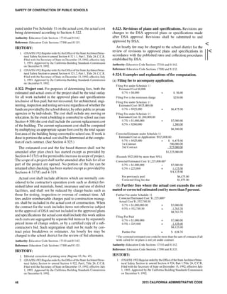 SAFETY OF CONSTRUCTION OF PUBLIC SCHOOLS
puted under Fee Schedule 11 on the actual cost, the actual cost
being determined according to Section 4-322.
Authority: Education Code Sections 17310 and 81142.
Reference: Education Code Sections 17300 and 81133.
HISTORY:
1. (OSA/SS 1/92) Regular order by the Office of the State Architect/Struc-
tural Safety Section to amend Section 4-32 1.1, Part 1, Title 24, C.C.R.
Filed with the Secretary of State on December 15, 1992; effective July
1,1993. Approved by the California Building Standards Commission
011 Decemher 9, 1992.
2. (OSA/SS 1/92) Regular order by the OtTice oflhe State Architect/Struc-
tural Safety Section to amend Section 4-321.2, Part I, Title 24, C.C.R.
Filed with the Secretary of State on December] 5,1992; effective July
I, 1993. Approved by the California Building Standards Commission
on December 9, 1992.
4~322. Project cost. For purposes of determining fees, both the
estimated and actual costs of the project shall be the total outlay
for all work included in the approved plans and specifications
(exclusive of fees paid, but not recovered, for architectural, engi-
neering, inspection and testing services) regardless ofwhether the
funds are provided by the school district, by otherpublic orprivate
agencies or by individuals. The cost shall include any moving or
relocation. In the event a building is converted to school use (see
Section 4-306) the cost shall include the cunent replacement cost
of the building. The current replacement cost shall be computed
by mUltiplying an appropriate square foot cost by the total square
foot area of the building being converted to school use. If work is
done in portions the actual cost shall be determined at the comple-
tion of each contract. (See Section 4-325.)
The estimated cost and the fee based thereon shall not be
amended after plan check has started except as provided by
Section 4-317(t) or for permissible increase in scope ofproject.
The scope of a project shal1 not be amended after bids for all or
part of the project are opened. No portion of the fee can be
returned after checking has been started except as provided by
Sections 4-317(t) and 4-319.
Actual cost sha11 include all items which are normally con-
sidered to be contractor's operation costs such as district-fur-
nished labor and materials, bond, insurance and use of district
facilities, and shall not be reduced by charge-backs such as
those for testing, inspection or overrun of contract time. All
fees and/or reimbursable charges paid to construction manag-
ers shall be included in the actual cost of construction. When
the contract for the work includes items not otherwise subject
to the approval of DSA and not included in the approved plans
and specifications the actual cost shall include this work unless
such costs are segregated by separate bid items or by separately
priced items of change orders, or by a certified copy of a sub-
contractor's bid. Such segregation shall not be made by con-
tract price breakdown or estimates. An hourly fee may be
charged to the school district for the revjew of bid alternates.
Authority: Education Code Sections 17310 and 81142.
Reference: Education Code Sections 17300 and 81133.
HISTORY:
46
1. Editorial correction of printing error (Register 83, No. 45).
2. (OSNSS 1/92) Regular order by the Office ofthe State Architect/Struc-
tural Safety Section to amend Section 4-322, Part1, Title 24, C.C.R.
Filed with the Secretary of State on December 15, 1992; effective July
1, 1993. Approved by the California Building Standards Commission
on December 9, 1992.
4-323. Revisions of plans and specifications. Revisions are
changes to the DSA approved plans or specifications made
after DSA approval. Revisions shall be submitted to and
approved by DSA.
An hourly fee may be charged to the school district for the
review of revisions to approved plans and specifications in
accordance with the published rates and collection procedures
established by DSA.
Authority: Education Code Sections 17310 and 81142.
Reference: Education Code Sections 17300 and 81133.
4~324. Examples and explanations of fee computation.
(a) Filing fee to accompany application.
Filing Fee under Schedule 11
Estimated Cost $8,000
0.7% x $8,000
Filing Fee is the minimum charge
Filing Fee under Schedule 11
Estimated Cost: $925,000.00
0.7% x $925,000
Filing Fee under Schedule 11
Estimated Cost: $1,260,000.00
0.7% x $1,000,000
0.5% x $260,000
Corrected Estimate under Schedule 11
$ 56.00
$250.00
$6,475.00
$7,000.00
1.300.00
$8,300.00
Estimated Cost on Application: $925,000.00
0.7% x $925,000 $ 6,475.00
Ist Contract 700,000.00
2nd Contract 525 000.00
(Exceeds $925,000 by more than 30%)
Corrected Estimated Cost: $1,225,000.00*
$1,225,000.00
0.7% x $1,000,000 $7,000.00
0.5% x 225,000
Fee previously paid
Corrected filing fee due
$ 8,125.00
$6,475.00
$1,875.00
(b) Further fees where the actual cost exceeds the esti-
mated orcorrected estimated cost by more than 5 percent.
Further Fee under Schedule 11
Corrected Estimated Cost: $1,225,000*
Actual Cost $1,352,740.50
0.7% x $1,000,000.00
0.5% x 352,740.50
Filing Fee Paid
0.7% x $1,000,000
0.5% x 225,000
Further Fee
$7,000.00
$7,000.00
I 125.00
$8,125.00
$ 638.70
*The corrected estimated cost could be more than the sum ofcontracts if all
work called for on plans is not yet under contract.
Authority: Education Code Sections 17310 and 81142.
Reference: Education Code Sections 17300 and 81133.
HISTORY:
1. (OSNSS 1/92) Regular order by the Office of the State Architect/Struc-
tural Safety Section to amend Section 4-324, Part I,Title 24, C.C.R.
Filed with the Secretary of State on December 15, 1992; effective July
I, 1993. Approved by the California Building Standards Commission
on December 9, 1992.
2013 CALIFORNIA ADMINISTRATIVE CODE
<
 