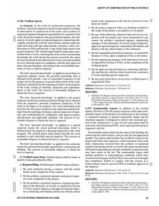 4-336. Verified reports.
(a) General. As the work of construction progresses, the
architect, structural engineer or professional engineerincharge
of observation of construction of the work, each architect or
registered engineer delegated responsibility for a portion ofthe
II
work, the project inspector, the geotechnical engineer, the lab-
oratory ofrecord, approved special inspectors contracting indi-
vidually and directly with the school board, and the contractor
II
II
shall each make and sign under penalty of perjury, a duly veri-
fied report to DSA and provide a copy ofthe same report to the
project inspector. The verified report shall be made upon a pre-
scribed form or forms, showing that ofhis or her own personal
knowledge the work during the period covered by the report
has been performed and materials have been used and installed
in every material respect in compliance with the duly approved
plans and specifications, and setting forth such detailed state-
ments of fact as shall be required.
The term "personal knowledge" as applied to an architect or
registered engineer means the personal knowledge that is
obtained from periodic visits of reasonable frequency to the
project site for the purpose of general observation of the work,
and that is obtained from the reporting ofothers on the progress
of the work, testing of materials, inspection and superinten-
dence of the work. The exercise of reasonable diligence to
obtain the facts is required.
The term "personal knowledge" as applied to the project
inspector means the actual personal knowledge that is obtained
from the inspector's personal continuous inspection of the
work in all stages of its progress. For work performed away
from the site, the project inspector may obtain personal knowl-
edge from the reporting oftesting or special inspection ofmate-
rials and workmanship for compliance with approved plans,
specifications and applicable standards. The exercise of rea-
sonable diligence to obtain the facts is required.
The term "personal knowledge" as applied to a special
inspector means the actual personal knowledge which is
obtained from the inspector's personal inspection of the work
assigned. The verified report shall clearly describe the work
assigned to each individual special inspector. The exercise of
reasonable diligence to obtain the facts is required.
The term "personal knowledge" as applied to the contractor
means the personal knowledge gained from constructing the
building. The exercise of reasonable diligence to obtain the
facts is required.
(b) Verified report form. Verified reports shall be made on
specific forms prescribed by DSA.
(c) Required filing. Verifiedreports shall be made as follows:
1. By each contractor having a contract with the school
board, at the completion of the contract.
2. By the architect, registered engineers and project inspec-
tor at the completion of the project.
3. By the architect, registered engineers, engineering man-
ager of the laboratory of record, as required by Section
4-335(e), projectinspector, and approved special inspec-
tors contracting individually and directly with the school
2013 CALIFORNIA ADMINISTRATIVE CODE
SAFETY OF CONSTRUCTION OF PUBLIC SCHOOLS
board, at the suspension of all work for a period of more II
than one month.
4. By the project inspector when any building included in
the scope of the project is occupied or re-occupied.
5. By any of the following, whenever their services in con-
nection with the project have been terminated for any
reason: the architect, registered engineer, engineering
manager of the laboratory of record, project inspector,
approved special inspector contracting individually and
directly with the school board, or the contractor.
6. By the responsible geotechnical engineer, as required by
Section 4-333(a), upon completion of his or her duties.
7. By the engineering manager of the laboratory of record,
as required by Section 4-335(e), at the completion ofthe
testing program.
8. By the approved special inspector contracting individu-
ally and directly with the school board at the conclusion
of work requiring special inspection.
9. By any party listed above at any time a verified report is
requested by DSA.
Authority: Education Code Sections 17310 and 81142.
Reference: Education Code Sections 17309 and 81141.
HISTORY:
1. (OSA/SS 1192)Regular order by the Office ofthe State Architect/Struc-
tural Safety Section to amend Section 4-336, Part1, Title 24, CCR.
Filed with the Secretary of State on December 15, 1992: effective July
1, 1993. Approved by the California Building Standards Commission
on December 9, 1992.
4-337. Semimonthly reports. In addition to the verified
reports (Section 4-336) the project inspector shall make semi-
monthly reports of the progress ofconstruction to the architect
or registered engineer in general responsible charge and the
structural if delegated to observe the structural por-
tion of the construction. A copy of each such report shall be
sent to the school board and DSA, and acopy kept in the project
inspector's job file.
Semimonthly reports shall statethe name ofthe building, the
school and the school district, and give the file and application
number. The reports shall include a list ofofficial visitors to the
project and whom they represent, a brief statement of the work
done, instmctions received from the architect or registered
engineer during the period covered by the report and pertinent
information regarding any unusual conditions or questions that
may have arisen at the job. The semimonthly report shall
include problems or noncomplying conditions which have
occurred on the project and how they were resolved or brought
into compliance. Failure to comply with this section, in a
timely manner, may be cause for DSA to withdraw approval of II
the inspector.
Authority: Education Code Sections 17310 and 81142.
Reference: Education Code Sections 17280, 17309, 173] 0, 81130, 8] 141 and
81142.
HISTORY:
1. (OSA/SS l/92) Regular order by the Office ofthe State Architect/Struc-
tural Safety Section to amend Section 4-337, Part], Title 24, CC.R.
Filed with the Secretary of State on December 15, 1992: effective July
1, 1993. Approved by the California Building Standards Commission
on December 9,1992.
55
 