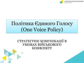 Політика Єдиного Голосу
(One Voice Policy)
СТРАТЕГІЧНІ КОМУНІКАЦІЇ В
УМОВАХ ВІЙСЬКОВОГО
КОНФЛІКТУ
 