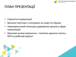 ПЛАН ПРЕЗЕНТАЦІЇ
• Стратегічні комунікації
• Виклики пов’язані з ситуацією на сході та в Криму
• Невикористаний потенціал ...
