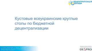 The Team
Кустовые всеукраинские круглые
столы по бюджетной
децентрализации
 