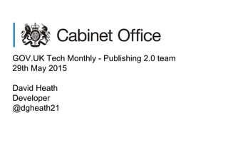 GOV.UK Tech Monthly - Publishing 2.0 team
29th May 2015
David Heath
Developer
@dgheath21
 