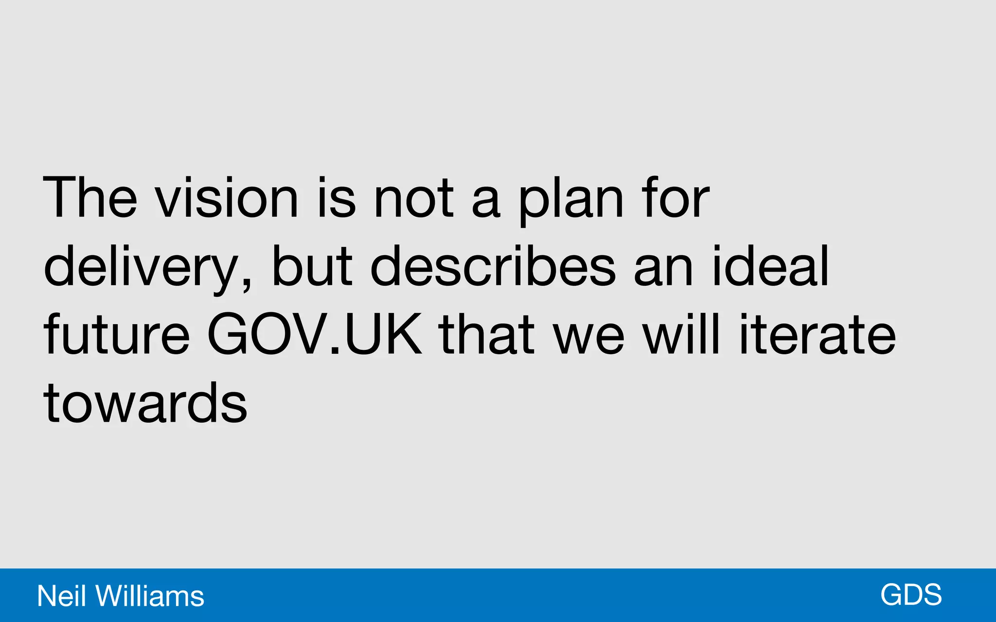 *GDSNeil Williams
The vision is not a plan for
delivery, but describes an ideal
future GOV.UK that we will iterate
towards
 