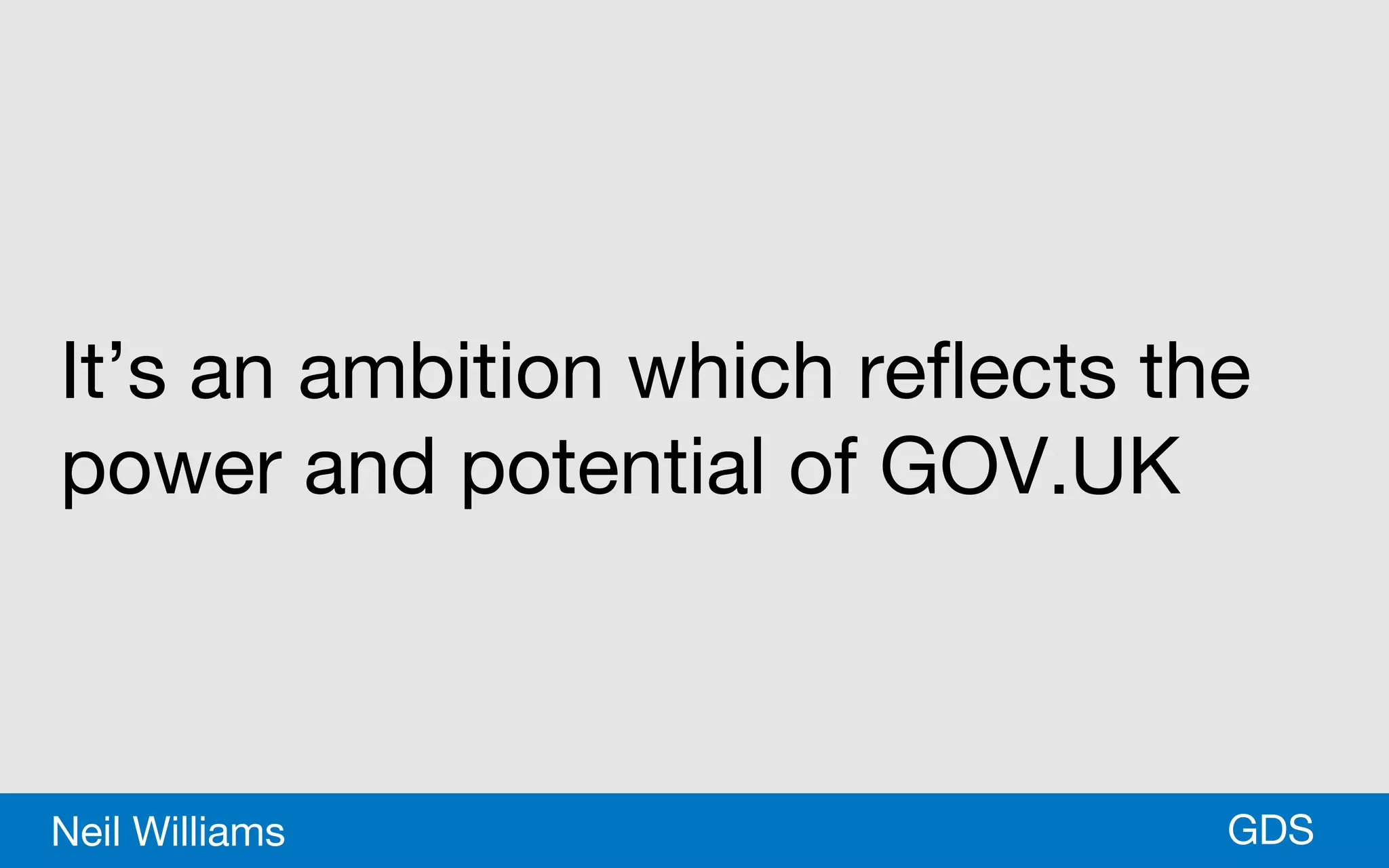 *GDSNeil Williams
It’s an ambition which reflects the
power and potential of GOV.UK
 