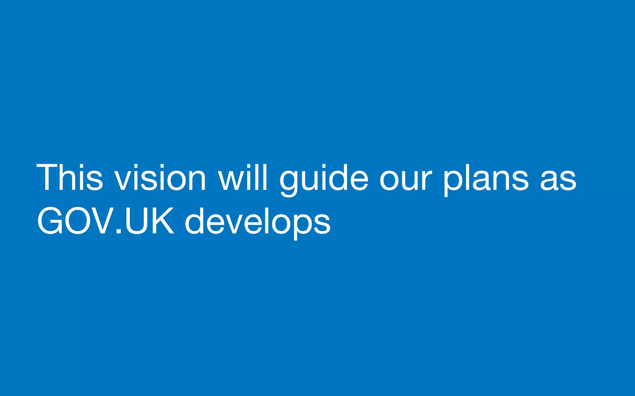 This vision will guide our plans as
GOV.UK develops
 
