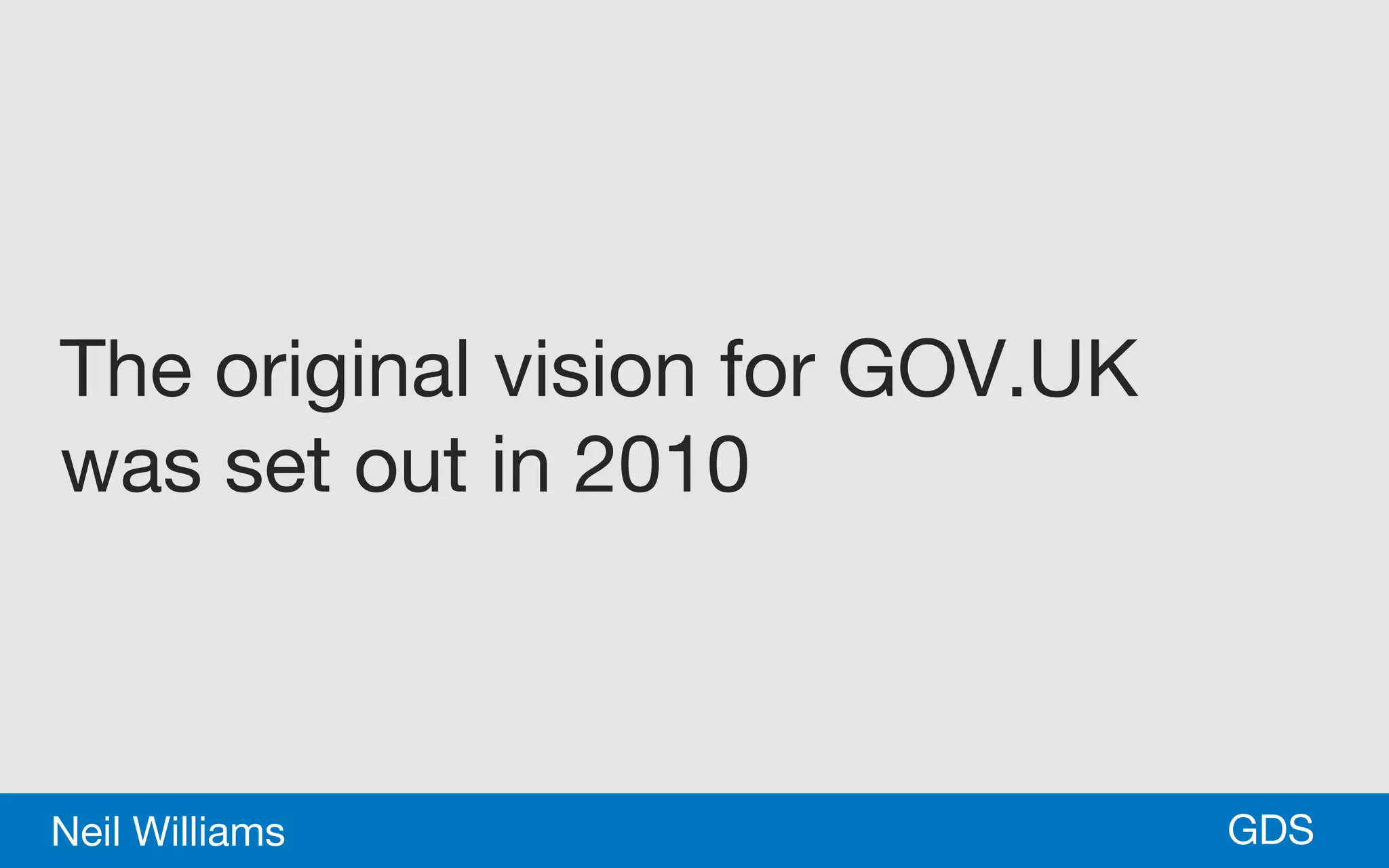 *GDSNeil Williams
The original vision for GOV.UK
was set out in 2010
 