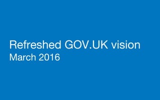 Refreshed GOV.UK vision
March 2016
 