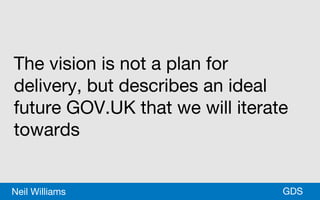 *GDSNeil Williams
The vision is not a plan for
delivery, but describes an ideal
future GOV.UK that we will iterate
towards
 