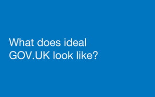 What does ideal
GOV.UK look like?
 
