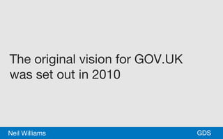 *GDSNeil Williams
The original vision for GOV.UK
was set out in 2010
 