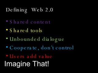 Defining  Web 2.0  <ul><li>Shared content </li></ul><ul><li>Shared tools </li></ul><ul><li>Unbounded dialogue </li></ul><u...