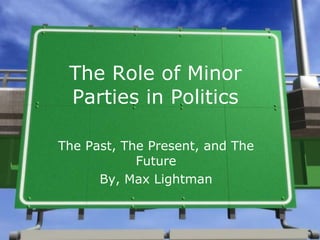 The Role of Minor Parties in Politics The Past, The Present, and The Future By, Max Lightman 
