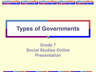 Types of Governments
Grade 7
Social Studies Online
Presentation
 