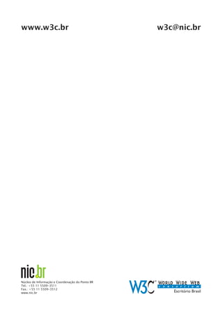 www.w3c.br                                       w3c@nic.br




Núcleo de Informação e Coordenação do Ponto BR
Tel.: +55 11 5509-3511
Fax.: +55 11 5509-3512
www.nic.br
 