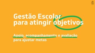 Gestão Escolar
para atingir objetivos
Apoio, acompanhamento e avaliação
para ajustar metas
Apoi , acompanhamento e aliação
 