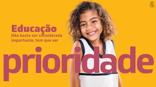 Educação
Não basta ser considerada
importante, tem que ser
prioridade
prioridade
 