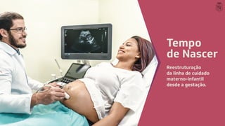 Tempo
de Nascer
Reestruturação
da linha de cuidado
materno-infantil
desde a gestação.
 