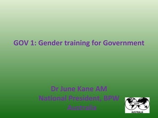 GOV 1: Gender training for Government
Dr June Kane AM
National President, BPW
Australia
 