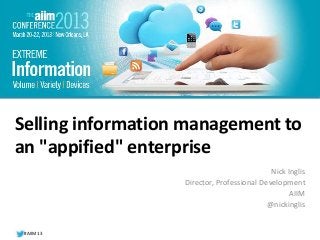 #AIIM13 
#AIIM12 
Selling information management to 
an "appified" enterprise 
Nick Inglis 
Director, Professional Development 
AIIM 
@nickinglis 
 