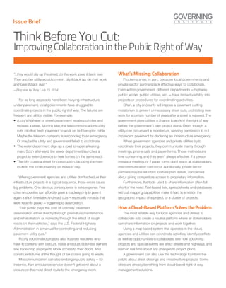 “…they would dig up the street, do the work, pave it back over.
Then another utility would come in, dig it back up, do their work,
and pave it back over.”
— Blog post by “Amy,” July 15, 20141
For as long as people have been burying infrastructure
under pavement, local governments have struggled to
coordinate projects in the public right of way. The failures are
frequent and all too visible. For example:
ƒƒ A city’s highway or street department repairs potholes and
repaves a street. Months later, the telecommunications utility
cuts into that fresh pavement to work on its fiber optic cable.
Maybe the telecom company is responding to an emergency.
Or maybe the utility and government failed to coordinate.
ƒƒ The water department digs up a road to repair a leaking
main. Soon afterward, the sewer department launches a
project to extend service to new homes on the same road.
ƒƒ The city closes a street for construction, blocking the main
route to the local university on move-in day.
When government agencies and utilities don’t schedule their
infrastructure projects in a logical sequence, those errors cause
big problems. One obvious consequence is extra expense. Few
cities or counties can afford to pave a roadway only to pave it
again a short time later. And road cuts — especially in roads that
were recently paved — trigger rapid deterioration.
“The public pays the cost of untimely pavement
deterioration either directly through premature maintenance
and rehabilitation, or indirectly through the effect of rough
roads on their vehicles,” says the U.S. Federal Highway
Administration in a manual for controlling and reducing
pavement utility cuts.2
Poorly coordinated projects also frustrate residents who
have to contend with detours, noise and dust. Business owners
see trade drop as projects block access to their doors. And
constituents fume at the thought of tax dollars going to waste.
Miscommunication can also endanger public safety — for
instance, if an ambulance service doesn’t get word about a
closure on the most direct route to the emergency room.
What’s Missing: Collaboration
Problems arise, in part, because local governments and
private sector partners lack effective ways to collaborate.
Even within government, different departments — highway,
public works, public utilities, etc. — have limited visibility into
projects or procedures for coordinating activities.
Often, a city or county will impose a pavement cutting
moratorium to prevent unnecessary street cuts, prohibiting new
work for a certain number of years after a street is repaved. The
government gives utilities a chance to work in the right of way
before the government’s own project starts. Often, though, a
utility can circumvent a moratorium, winning permission to cut
into recent pavement by declaring an infrastructure emergency.
When government agencies and private utilities try to
coordinate their projects, they communicate mainly through
meetings, phone calls and paper forms. Those methods are
time consuming, and they aren’t always effective. If a person
misses a meeting, or if paper forms don’t reach all stakeholders,
miscommunication can occur. Additionally, private sector
partners may be reluctant to share plan details, concerned
about giving competitors access to proprietary information.
Furthermore, the tools used to share information often fall
short of the need. Text-based lists, spreadsheets and databases
without mapping capabilities make it hard to envision the
geographic impact of a project, or a cluster of projects.
HowaCloud-BasedPlatformSolvestheProblem
The most reliable way for local agencies and utilities to
collaborate is to create a neutral platform where all stakeholders
can share information on projects and work together.
Using a map-based system that operates in the cloud,
agencies and utilities can coordinate activities, identify conflicts
as well as opportunities to collaborate, see how upcoming
projects and special events will affect streets and highways, and
learn in real time about any changes to project plans.
A government can also use this technology to inform the
public about street closings and infrastructure projects. Some
cities are already benefiting from cloud-based right of way
management solutions.
ThinkBeforeYouCut:
ImprovingCollaborationinthePublicRightofWay
Issue Brief
 