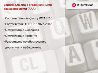 • Соответствие стандарту WCAG 2.0
• Соответствие ГОСТ Р 52872-2007
• Оптимизация шаблонов
• Оптимизация контента
• Руководство по обеспечению
доступности веб-контента
Версия для лиц с ограниченными
возможностями (ААА)
 
