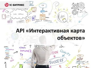 API «Интерактивная карта
объектов»
 