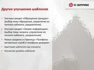 Другие улучшения шаблонов
• Улучшен раздел «Обращения граждан»
(выбор темы обращения, управление из
личного кабинета, уведомления)
• Улучшен раздел «Запрос информации»
(выбор темы запроса, управление из
личного кабинета, уведомления)
• Новые разделы и страницы «Телефоны
экстренных служб и телефоны доверия»
• Адаптация шаблонов под планшеты
• Улучшение дизайна шаблонов
 