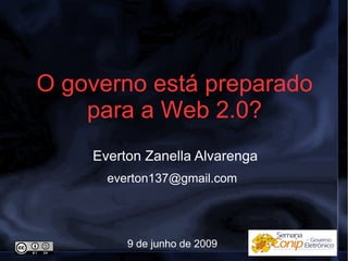 O governo está preparado para a Web 2.0? Everton Zanella Alvarenga [email_address] 9 de junho de 2009 