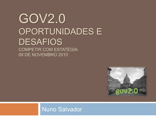 GOV2.0
OPORTUNIDADES E
DESAFIOS
COMPETIR COM ESTATÉGIA
09 DE NOVEMBRO 2010
Nuno Salvador
 