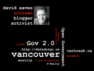 david eaves
    citizen
    blogger
   activist




                                                Open Government
                                civil service
                                   renewal
     openMRS   Gov 2.0
         http://datadotgc.ca                                      vantrash.ca
   vancouver                                                      canada25
      mozilla    3 laws of open data
                          O’Reilly
 
