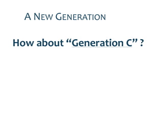 A NEW GENERATION

How about “Generation C” ?
 
