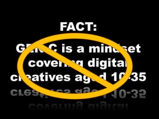 FACT:
 GEN C is a mindset
   covering digital
creatives aged 10-35
 