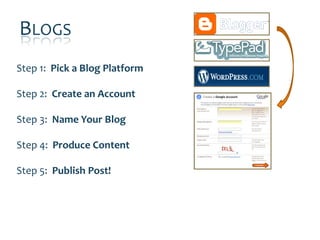 BLOGS
Step 1: Pick a Blog Platform

Step 2: Create an Account

Step 3: Name Your Blog

Step 4: Produce Content

Step 5: Publish Post!
 