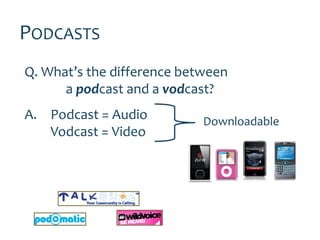 PODCASTS
Q. What’s the difference between
      a podcast and a vodcast?
A. Podcast = Audio          Downloadable
   Vodcast = Video
 