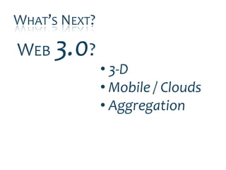 WHAT’S NEXT?

WEB 3.0?
               • 3-D
               • Mobile / Clouds
               • Aggregation
 