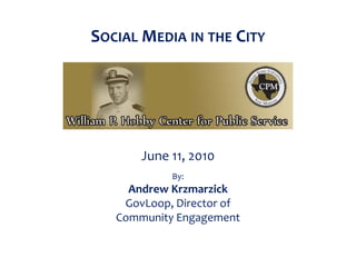 SOCIAL MEDIA IN THE CITY




       June 11, 2010
            By:
     Andrew Krzmarzick
    GovLoop, Director of
   Community Engagement
 