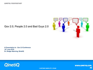 Gov 2.0, People 2.0 and Bad Guys 2.0 A Presentation to : Gov 2.0 Conference 14th June 2010 Dr. Rodger Manning, QinetiQ 