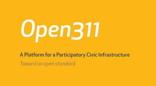 Open311
A Platform for a Participatory Civic Infrastructure
Toward an open standard
 