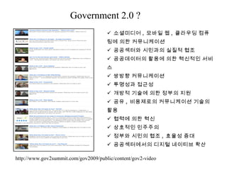 Government 2.0 ? <ul><li>소셜미디어 ,  모바일 웹 ,  클라우딩 컴퓨팅에 의한 커뮤니케이션 </li></ul><ul><li>공공섹터와 시민과의 실질적 협조 </li></ul><ul><li>공공데이터...