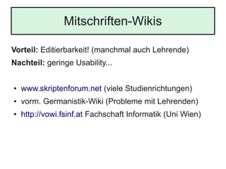 Mitschriften-Wikis

Vorteil: Editierbarkeit! (manchmal auch Lehrende)
Nachteil: geringe Usability...


●   www.skriptenfor...