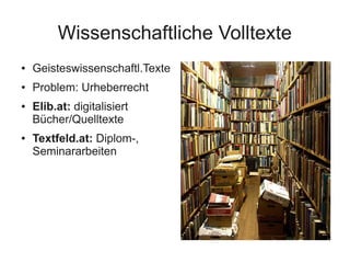 Wissenschaftliche Volltexte
●   Geisteswissenschaftl.Texte
●   Problem: Urheberrecht
●   Elib.at: digitalisiert
    Bücher...