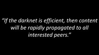 “If the darknet is efficient, then content
     will be rapidly propagated to all
             interested peers.”
 