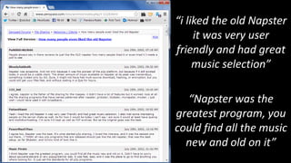 “i liked the old Napster
     it was very user
friendly and had great
     music selection”

  “Napster was the
greatest program, you
could find all the music
  new and old on it”
 