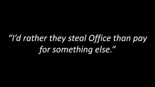 “I’d rather they steal Office than pay
         for something else.”
 